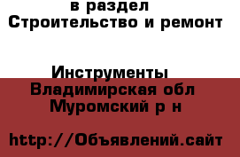  в раздел : Строительство и ремонт » Инструменты . Владимирская обл.,Муромский р-н